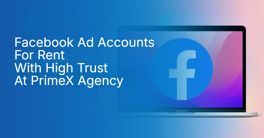 Facebook Ad Accounts For Rent With High Trust At PrimeX Agency Facebook Ad Accounts For Rent With High Trust At PrimeX Agency