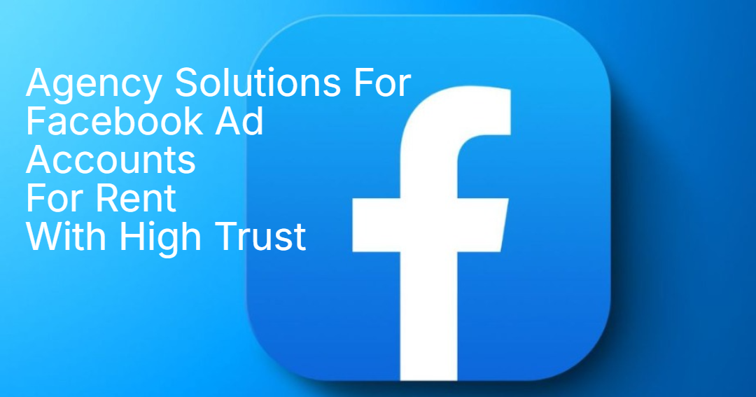 Agency Solutions For Facebook Ad Accounts For Rent With High Trust Agency Solutions For Facebook Ad Accounts For Rent With High Trust