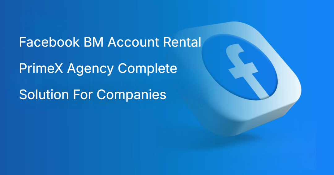 Facebook BM Account Rental PrimeX Agency Complete Solution For Companies Facebook BM Account Rental PrimeX Agency Complete Solution For Companies