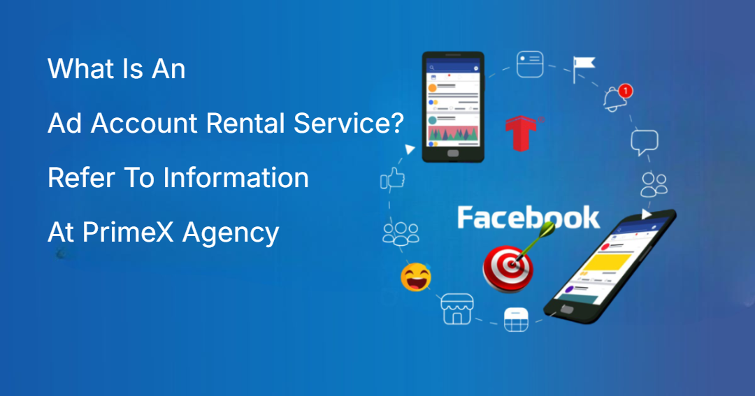 What Is An Ad Account Rental Service? Refer To Information At PrimeX Agency What Is An Ad Account Rental Service? Refer To Information At PrimeX Agency