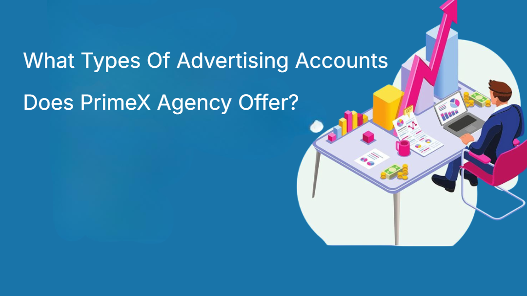What Types Of Advertising Accounts Does PrimeX Agency Offer? What Types Of Advertising Accounts Does PrimeX Agency Offer?