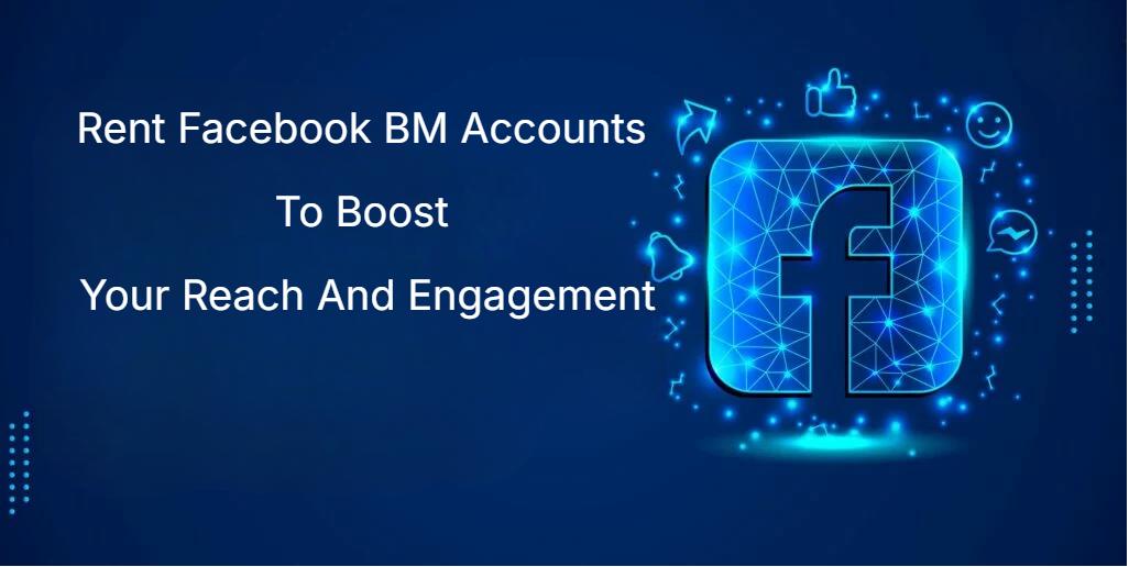 Rent Facebook BM Accounts To Boost Your Reach And Engagement Rent Facebook BM Accounts To Boost Your Reach And Engagement