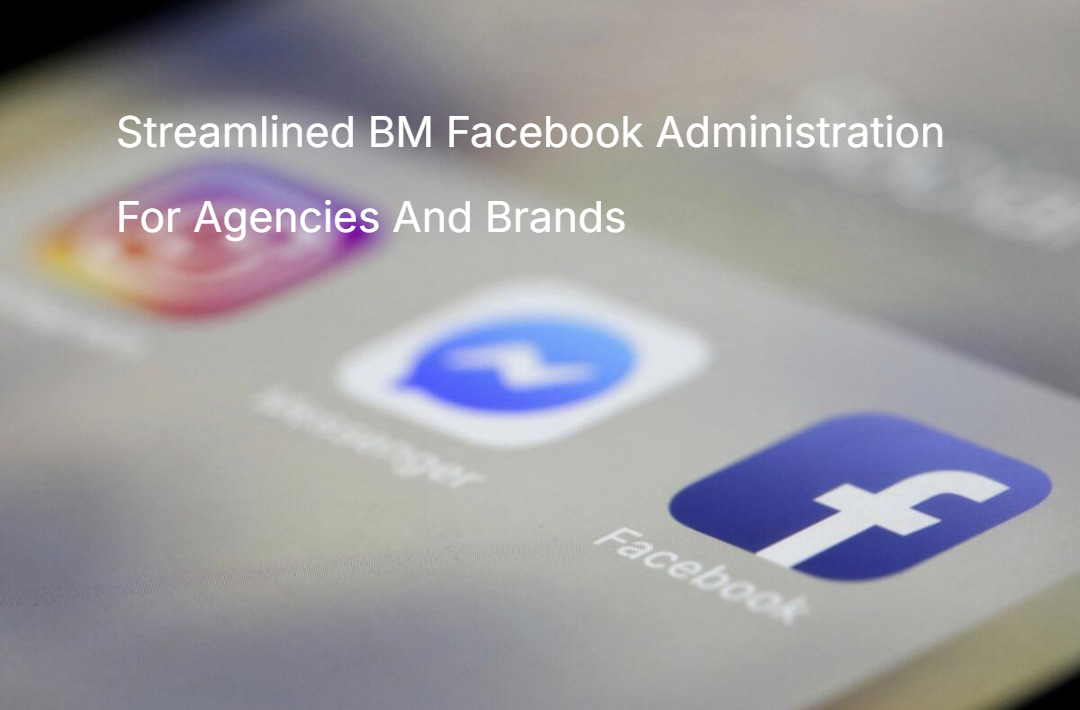 Streamlined BM Facebook Administration For Agencies And Brands