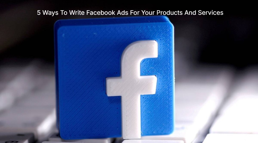 5 Ways To Write Facebook Ads For Your Products And Services 5 Ways To Write Facebook Ads For Your Products And Services